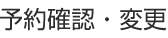 予約確認・変更